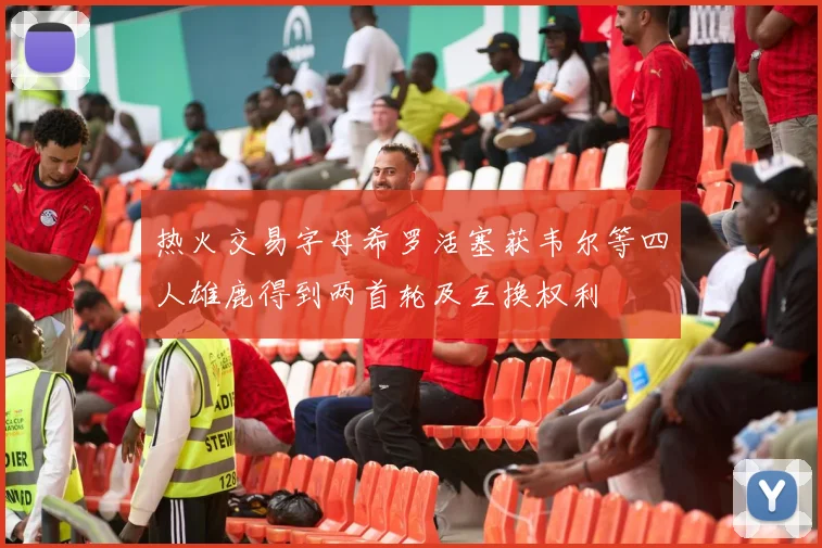 热火交易字母希罗活塞获韦尔等四人雄鹿得到两首轮及互换权利
