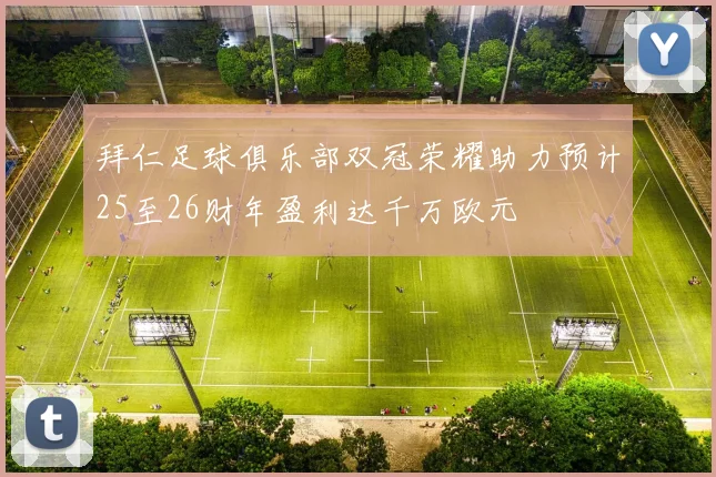 拜仁足球俱乐部双冠荣耀助力预计25至26财年盈利达千万欧元