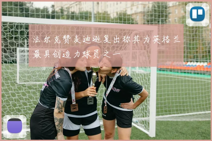法尔克赞麦迪逊复出称其为英格兰最具创造力球员之一